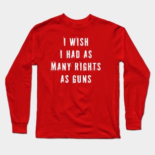 I Wish I Had As Many Rights As Guns Long Sleeve T-Shirt